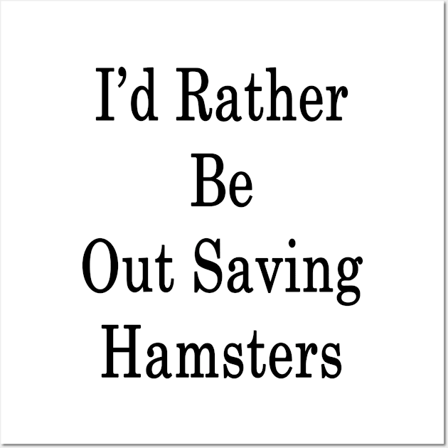 I'd Rather Be Out Saving Hamsters Wall Art by supernova23